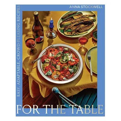 "For the Table: Easy, Adaptable, Crowd-Pleasing Recipes" - "" ("Stockwell Anna")(Pevná vazba)