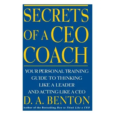 "Secrets of a CEO Coach: Your Personal Training Guide to Thinking Like a Leader and Acting Like 