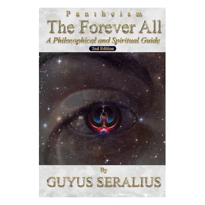 "Pantheism: The Forever All: A Philosophical and Spiritual Guide, 2nd Ed: A Philosophical and Sp