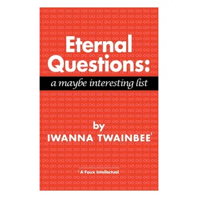 "Eternal Questions: A Maybe Interesting List: A Maybe Interesting List" - "" ("Twainbee Iwanna")