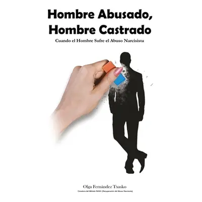 "Hombre Abusado, Hombre Castrado: Cuando el Hombre Sufre el Abuso Narcisista" - "" ("Fernndez Tx