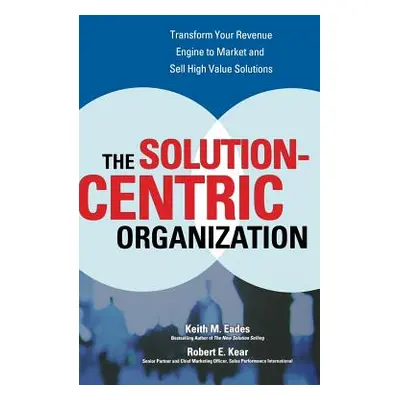 "The Solution-Centric Organization" - "" ("Eades Keith")(Pevná vazba)