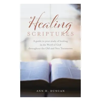 "Healing Scriptures: A guide to your study of healing in the Word of God throughout the Old and 