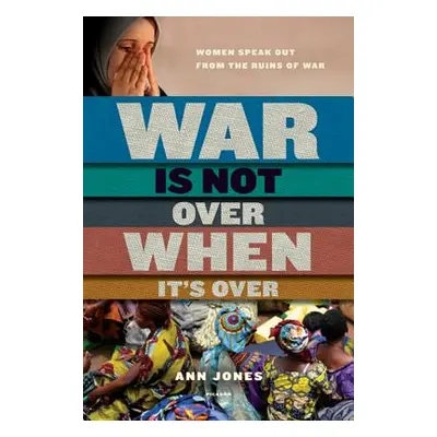 "War Is Not Over When It's Over: Women Speak Out from the Ruins of War" - "" ("Jones Ann")(Paper