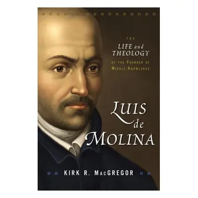 "Luis de Molina: The Life and Theology of the Founder of Middle Knowledge" - "" ("MacGregor Kirk