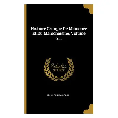 "Histoire Critique De Maniche Et Du Manichesme, Volume 2..." - "" ("De Beausobre Isaac")(Paperba