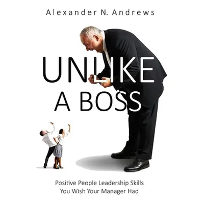 "Unlike a Boss: Positive People Leadership Skills You Wish Your Manager Had" - "" ("Andrews Alex