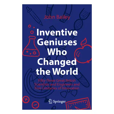 "Inventive Geniuses Who Changed the World: Fifty-Three Great British Scientists and Engineers an