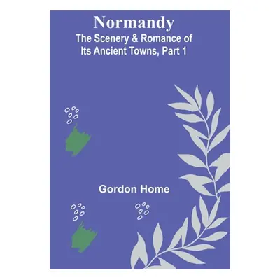 "Normandy: The Scenery & Romance of Its Ancient Towns, Part 1" - "" ("Home Gordon")(Paperback)