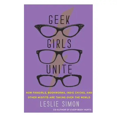 "Geek Girls Unite: How Fangirls, Bookworms, Indie Chicks, and Other Misfits Are Taking Over the 