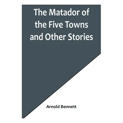 "The Matador of the Five Towns and Other Stories" - "" ("Bennett Arnold")(Paperback)