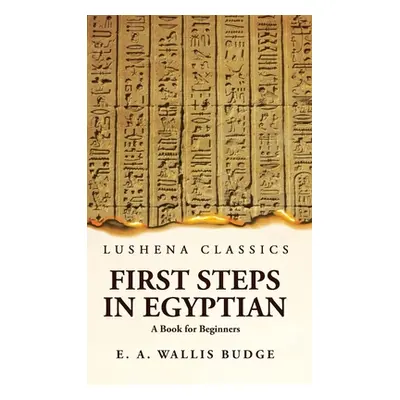 "First Steps in Egyptian A Book for Beginners" - "" ("Ernest Alfred Wallis Budge")(Pevná vazba)