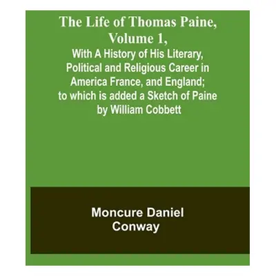 "The Life Of Thomas Paine, Volume 1, With A History of His Literary, Political and Religious Car