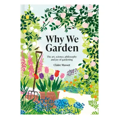 "Why We Garden: The Art, Science, Philosophy, and Joy of Gardening" - "" ("Masset Claire")(Pevná