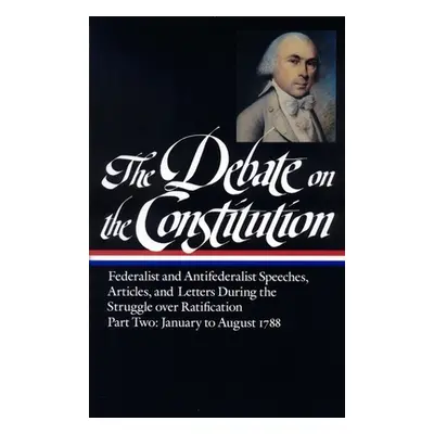 "The Debate on the Constitution: Federalist and Antifederalist Speeches, Article S, and Letters 