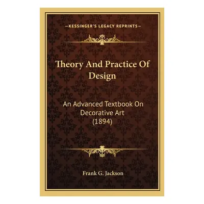 "Theory and Practice of Design: An Advanced Textbook on Decorative Art (1894)" - "" ("Jackson Fr