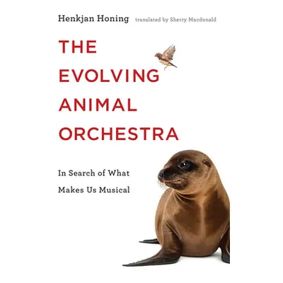 "The Evolving Animal Orchestra: In Search of What Makes Us Musical" - "" ("Honing Henkjan")(Pevn