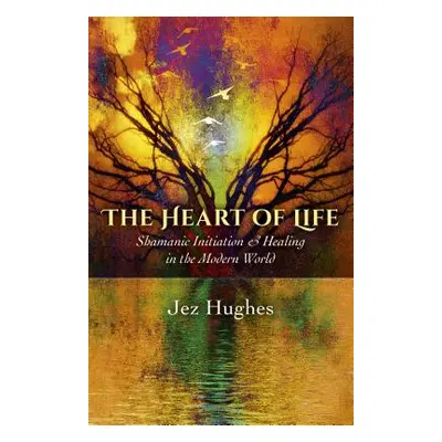 "The Heart of Life: Shamanic Initiation & Healing in the Modern World" - "" ("Hughes Jez")(Paper