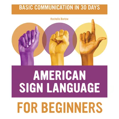 "American Sign Language for Beginners: Learn Signing Essentials in 30 Days" - "" ("Barlow Rochel