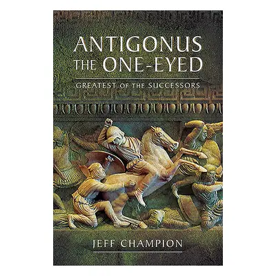 "Antigonus the One-Eyed: Greatest of the Successors" - "" ("Champion Jeff")(Paperback)