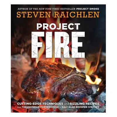 "Project Fire: Cutting-Edge Techniques and Sizzling Recipes from the Caveman Porterhouse to Salt