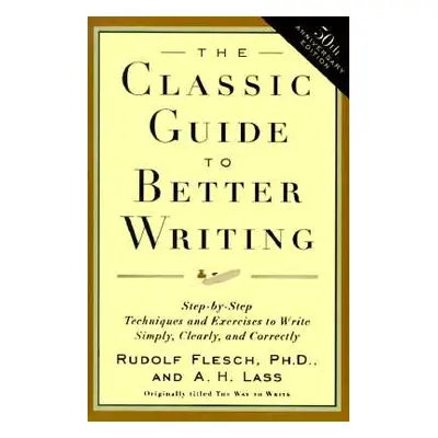 "The Classic Guide to Better Writing: Step-By-Step Techniques and Exercises to Write Simply, Cle