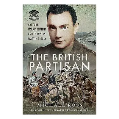 "The British Partisan: Capture, Imprisonment and Escape in Wartime Italy" - "" ("Ross Michael")(