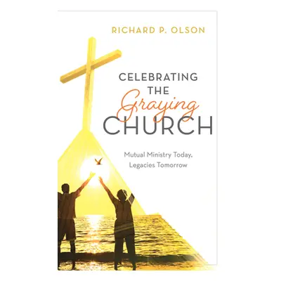 "Celebrating the Graying Church: Mutual Ministry Today, Legacies Tomorrow" - "" ("Olson Richard 