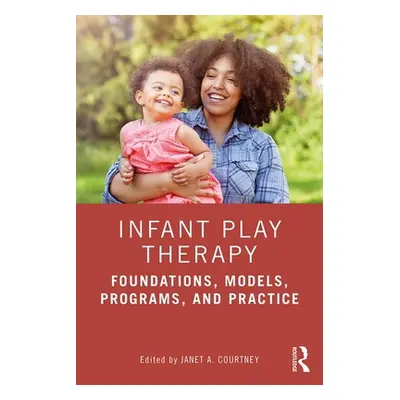 "Infant Play Therapy: Foundations, Models, Programs, and Practice" - "" ("Courtney Janet A.")(Pa