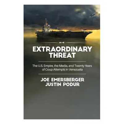 "Extraordinary Threat: The U.S. Empire, the Media, and Twenty Years of Coup Attempts in Venezuel