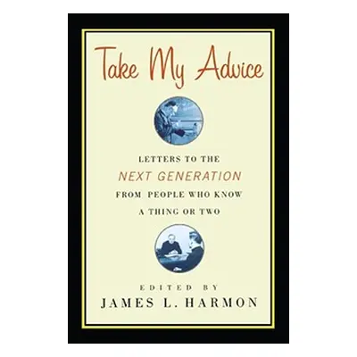 "Take My Advice: Letters to the Next Generation from People Who Know a Thing or Two" - "" ("Harm