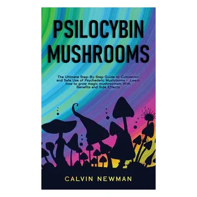 "Psilocybin Mushrooms: The Ultimate Step-by-Step Guide to Cultivation and Safe Use of Psychedeli