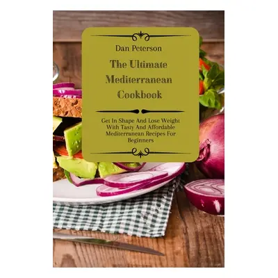 "The Ultimate Mediterranean Cookbook: Get In Shape And Lose Weight With Tasty And Affordable Med