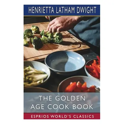 "The Golden Age Cook Book (Esprios Classics)" - "" ("Dwight Henrietta Latham")(Paperback)