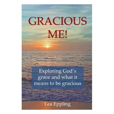 "Gracious Me!: exploring God's grace and what it means to be gracious" - "" ("Eppling Lea")(Pape