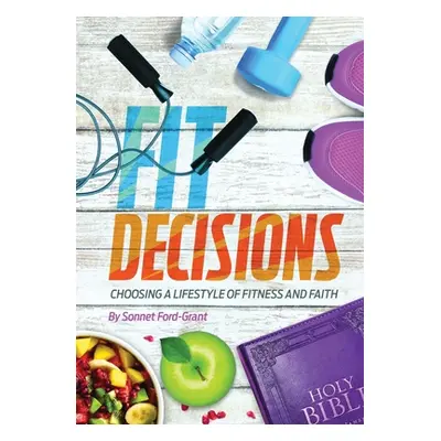 "Fit Decisions: Choosing A Lifestyle Of Fitness And Faith" - "" ("Ford-Grant Sonnet")(Paperback)