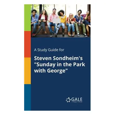 "A Study Guide for Steven Sondheim's Sunday in the Park With George" - "" ("Gale Cengage Learnin