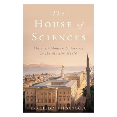 "The House of Sciences: The First Modern University in the Muslim World" - "" ("Ihsanoglu Ekmele