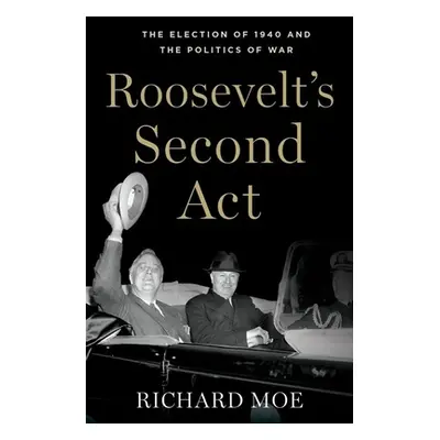 "Roosevelt's Second Act: The Election of 1940 and the Politics of War" - "" ("Moe Richard")(Pevn