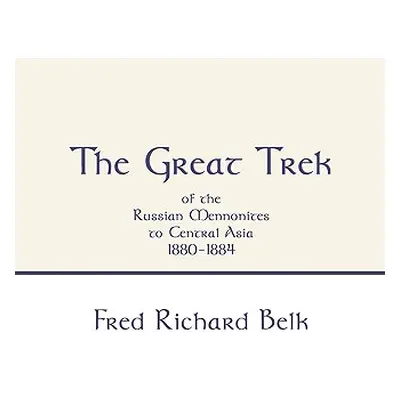 "Great Trek of the Russian Mennonites to Central Asia 1880-1884" - "" ("Belk Fred Richard")(Pape