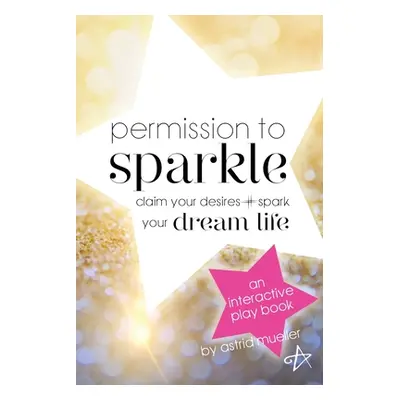 "Permission To Sparkle: claim your desires + spark your dream life" - "" ("Mueller Astrid")(Pape