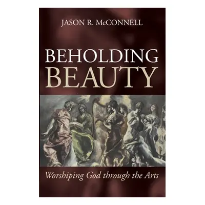 "Beholding Beauty: Worshiping God through the Arts" - "" ("McConnell Jason R.")(Paperback)