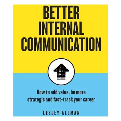 "Better Internal Communication: How to add value, be strategic and fast track your career" - "" 