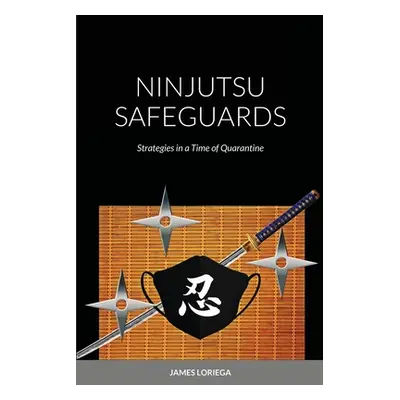 "Ninjutsu Safeguards: Strategies in a Time of Quarantine" - "" ("Loriega James")(Paperback)