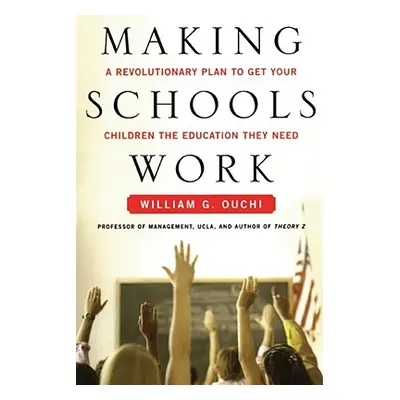 "Making Schools Work: A Revolutionary Plan to Get Your Children the Educ" - "" ("Ouchi William G