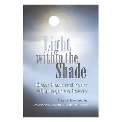 "Light Within the Shade: Eight Hundred Years of Hungarian Poetry" - "" ("Ozsvath Zsuzsanna")(Pap