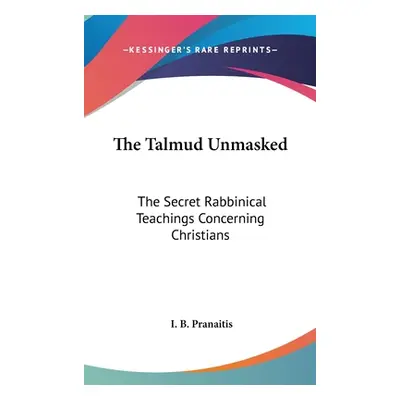 "The Talmud Unmasked: The Secret Rabbinical Teachings Concerning Christians" - "" ("Pranaitis I.