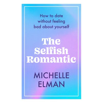 "The Selfish Romantic: How to Date Without Feeling Bad about Yourself" - "" ("Elman Michelle")(P