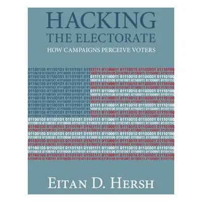 "Hacking the Electorate: How Campaigns Perceive Voters" - "" ("Hersh Eitan D.")(Paperback)