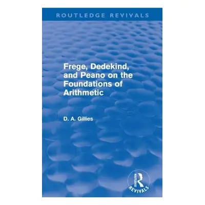 "Frege, Dedekind, and Peano on the Foundations of Arithmetic (Routledge Revivals)" - "" ("Gillie